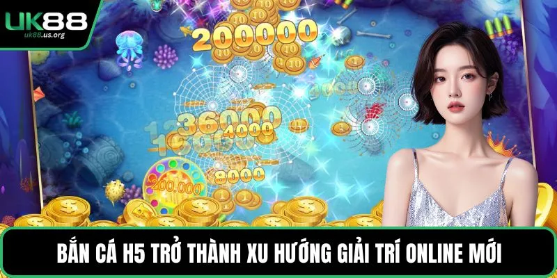 Bắn cá H5 trở thành xu hướng giải trí online mới