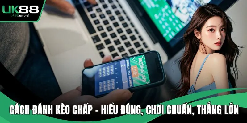 Cách Đánh Kèo Chấp – Hiểu Đúng, Chơi Chuẩn, Thắng Lớn