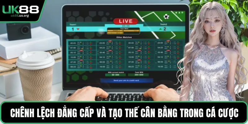 Chênh lệch đẳng cấp và tạo thế cân bằng trong cá cược