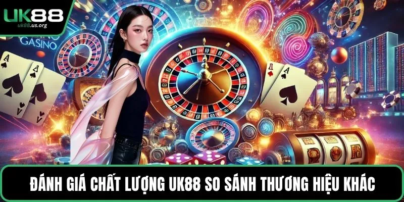 Đánh giá chất lượng UK88 so sánh thương hiệu khác