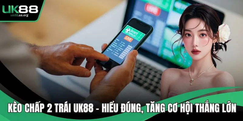 Kèo Chấp 2 Trái UK88 – Hiểu Đúng, Tăng Cơ Hội Thắng Lớn