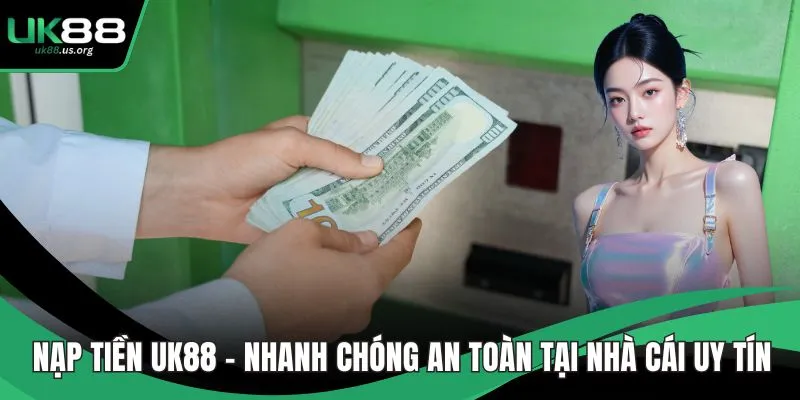 Nạp Tiền UK88 - Nhanh Chóng An Toàn Tại Nhà Cái Uy Tín