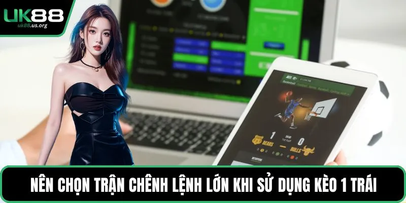 Nên chọn trận chênh lệnh lớn khi sử dụng kèo 1 trái