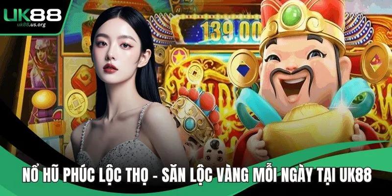 Nổ Hũ Phúc Lộc Thọ – Săn Lộc Vàng Mỗi Ngày Tại UK88