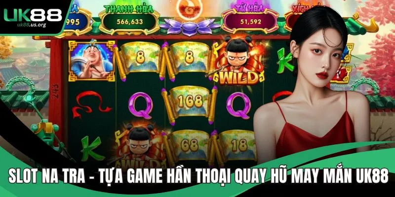 Slot Na Tra – Tựa Game hần Thoại Quay Hũ May Mắn UK88