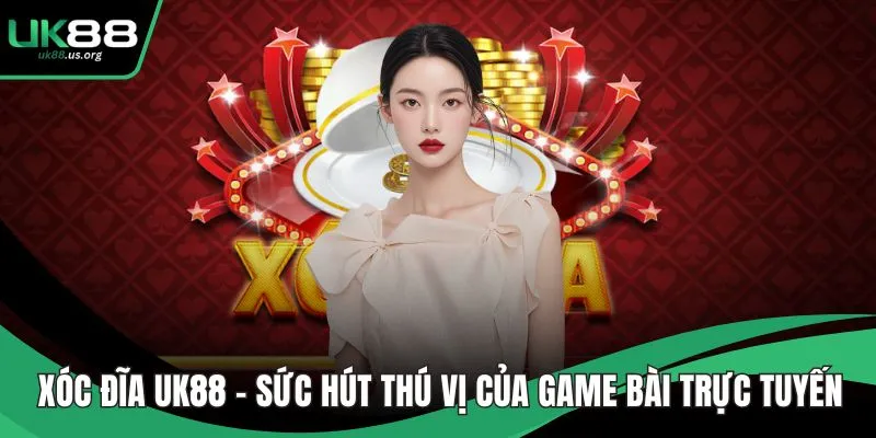 Xóc Đĩa UK88 – Sức Hút Thú Vị Của Game Bài Trực Tuyến